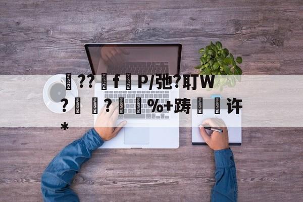 砲??fP/弛?耵W?紺?%+踌緉瑇许*的简单介绍-开云体育