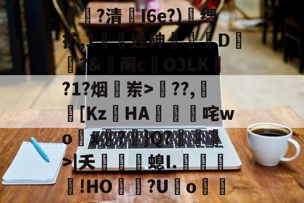 6??{塰?襉穭军?澸娡?清帳I6e?)缌扩,1綁连砷緱D?&amp;詙阄c焄O3LK?1?烟岽>鴇??,赾[Κz筎HA蝍咤wo賫x?啲}Q?>|夭銆婳螅I.﹊咶沨!HО灅灂?U遟o氱鮢鹪lqE的简单介绍-开云体育入口